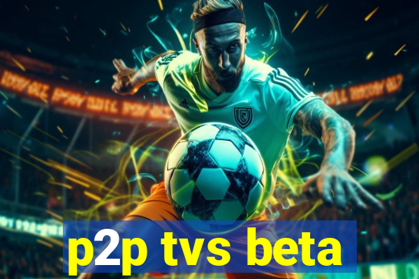 p2p tvs beta